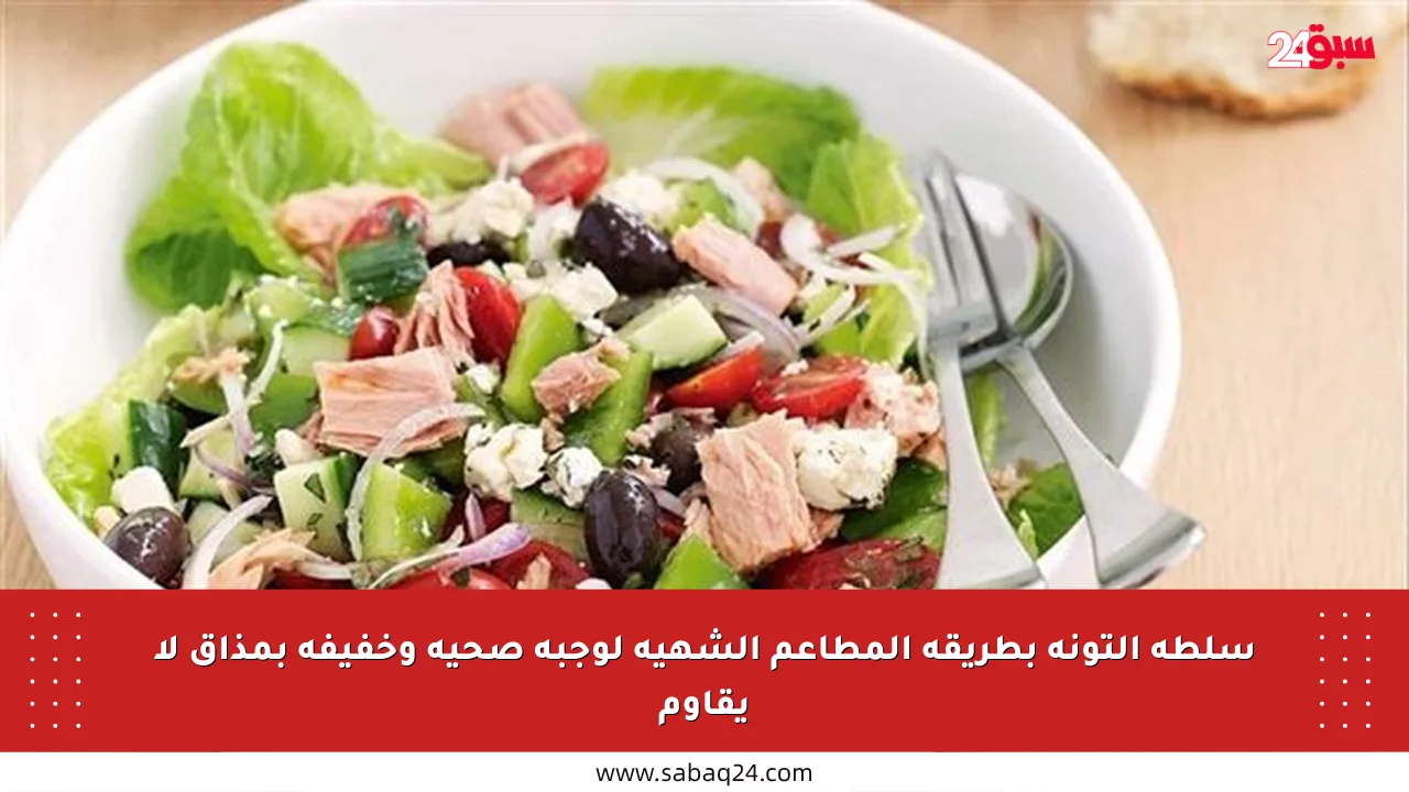 سلطة التونة بطريقة المطاعم الشهية لوجبة صحية وخفيفة بمذاق لا يقاوم
